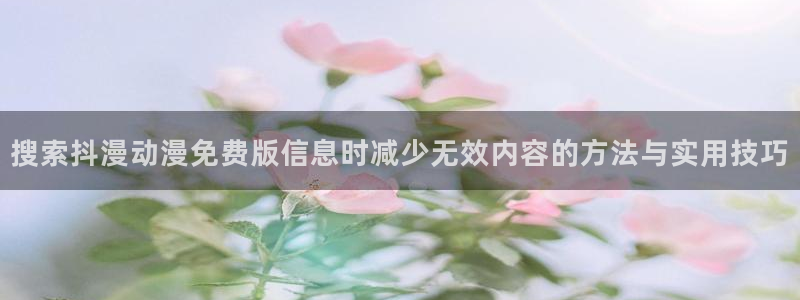 运动动漫：搜索抖漫动漫免费版信息时减少无效内容的方法与实用技巧