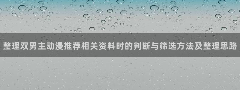 热门动漫资讯：整理双男主动漫推荐相关资料时的判断与筛选方法及整理思路