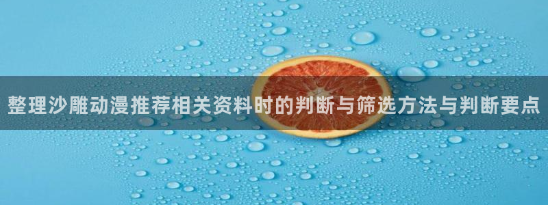 每日动漫：整理沙雕动漫推荐相关资料时的判断与筛选方法与判断要点