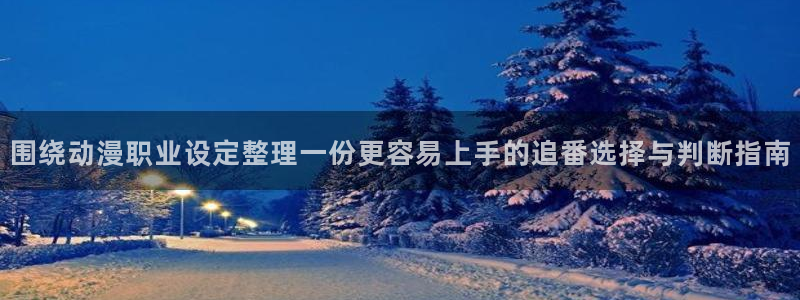 动漫查找：围绕动漫职业设定整理一份更容易上手的追番选择与判断指南