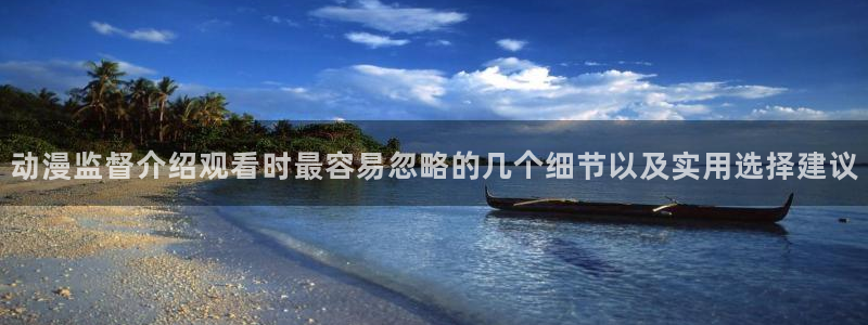 找动漫：动漫监督介绍观看时最容易忽略的几个细节以及实用选择建议