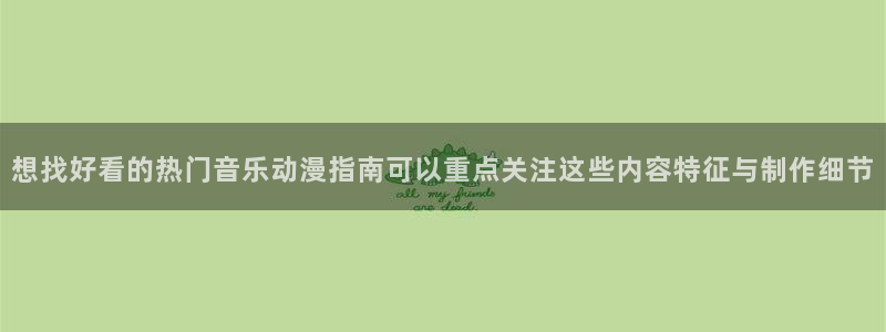 动作动漫:想找好看的热门音乐动漫指南可以重点关注这些内容特征与制作细节