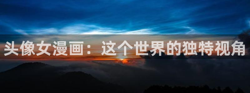 热门动漫推荐:头像女漫画:这个世界的独特视角